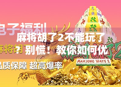 麻将胡了2不能玩了？别慌！教你如何优雅转战新战场