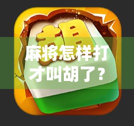 麻将怎样打才叫胡了？新手必看的胡牌入门指南！
