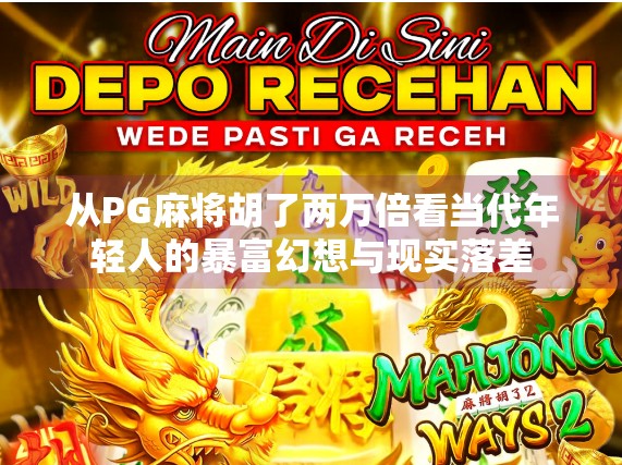 从PG麻将胡了两万倍看当代年轻人的暴富幻想与现实落差