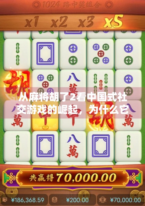 从麻将胡了2看中国式社交游戏的崛起，为什么它能火遍全网？