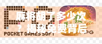 麻将胡了多少次？揭秘免费背后的社交密码与人生隐喻