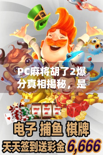 PC麻将胡了2爆分真相揭秘,是技术漏洞还是玩家神仙操作? PC麻将胡了2爆分真相揭秘,是技术漏洞还是玩家神仙操作?