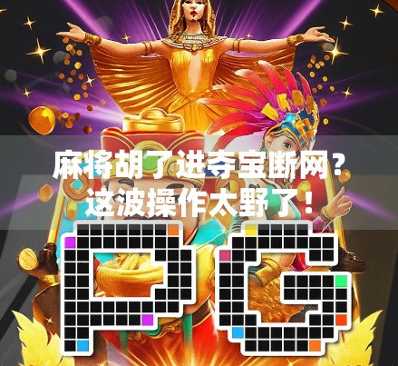 麻将胡了进夺宝断网？这波操作太野了！