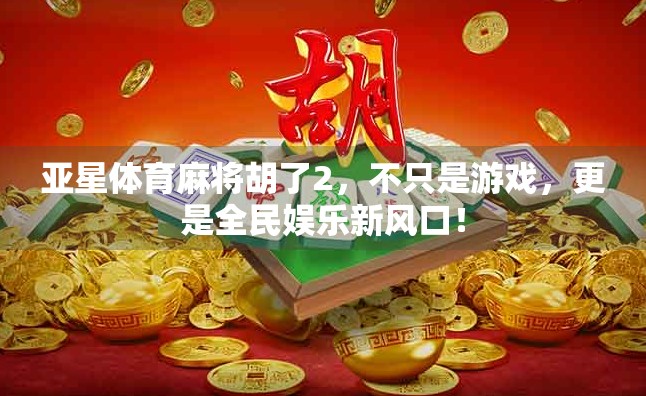 亚星体育麻将胡了2,不只是游戏,更是全民娱乐新风口! 亚星体育麻将胡了2,不只是游戏,更是全民娱乐新风口!