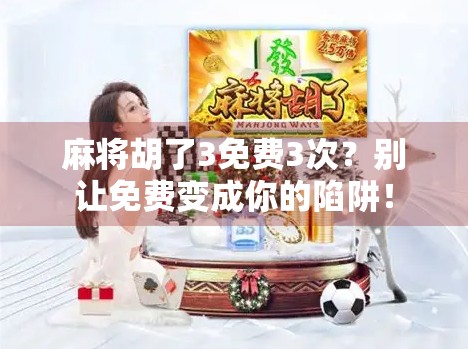 麻将胡了3免费3次?别让免费变成你的陷阱! 麻将胡了3免费3次?别让免费变成你的陷阱!