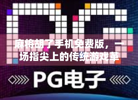 麻将胡了手机免费版，一场指尖上的传统游戏革命，你真的玩懂了吗？