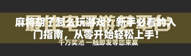 麻将胡了怎么玩游戏？新手必看的入门指南，从零开始轻松上手！