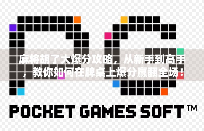 麻将胡了大爆分攻略，从新手到高手，教你如何在牌桌上爆分赢翻全场！