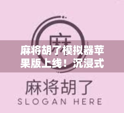 麻将胡了模拟器苹果版上线！沉浸式体验让你牌技大增，还能边玩边赚？