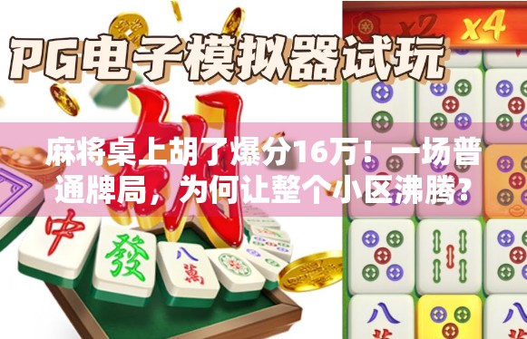 麻将桌上胡了爆分16万!一场普通牌局,为何让整个小区沸腾? 麻将桌上胡了爆分16万!一场普通牌局,为何让整个小区沸腾?