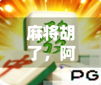 麻将胡了,阿拉丁神灯亮了?当娱乐与幻想碰撞的奇妙时刻 麻将胡了,阿拉丁神灯亮了?当娱乐与幻想碰撞的奇妙时刻