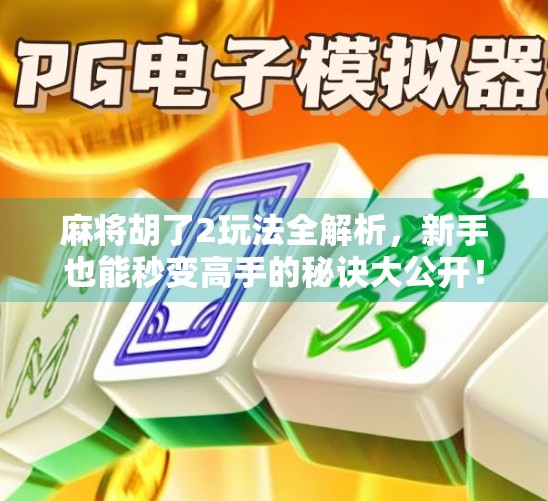 麻将胡了2玩法全解析,新手也能秒变高手的秘诀大公开! 麻将胡了2玩法全解析,新手也能秒变高手的秘诀大公开!