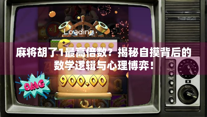 麻将胡了1最高倍数?揭秘自摸背后的数学逻辑与心理博弈! 麻将胡了1最高倍数?揭秘自摸背后的数学逻辑与心理博弈!