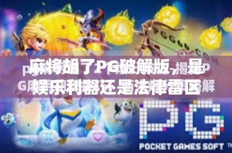麻将胡了PG破解版,是娱乐利器还是法律雷区? 麻将胡了PG破解版,是娱乐利器还是法律雷区?