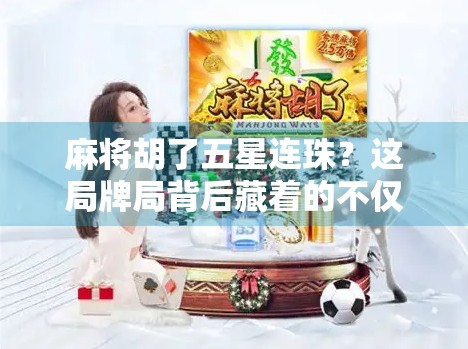 麻将胡了五星连珠？这局牌局背后藏着的不仅是运气，还有你没看懂的底层逻辑！