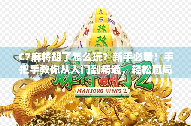 C7麻将胡了怎么玩?新手必看!手把手教你从入门到精通,轻松赢局不翻车! C7麻将胡了怎么玩?新手必看!手把手教你从入门到精通,轻松赢局不翻车!