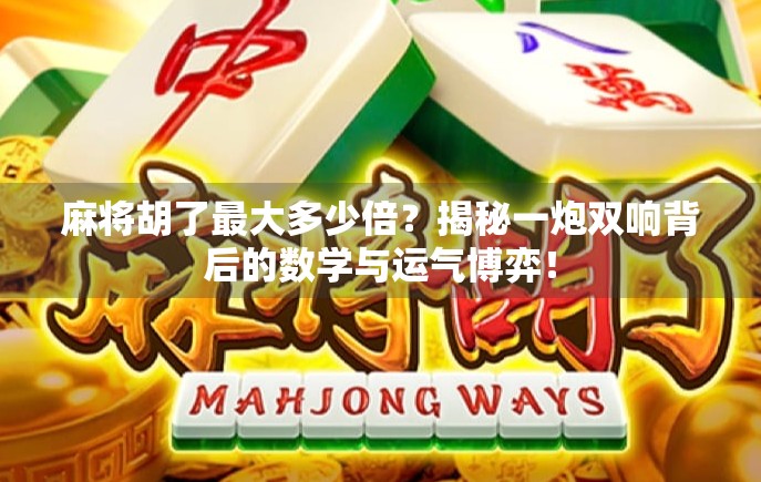 麻将胡了最大多少倍？揭秘一炮双响背后的数学与运气博弈！