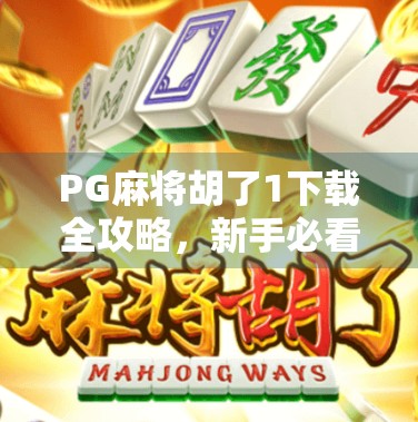 PG麻将胡了1下载全攻略，新手必看！教你轻松上手，赢麻不是梦