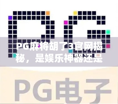 PG麻将胡了3官网揭秘,是娱乐神器还是陷阱?新手必看避坑指南! PG麻将胡了3官网揭秘,是娱乐神器还是陷阱?新手必看避坑指南!
