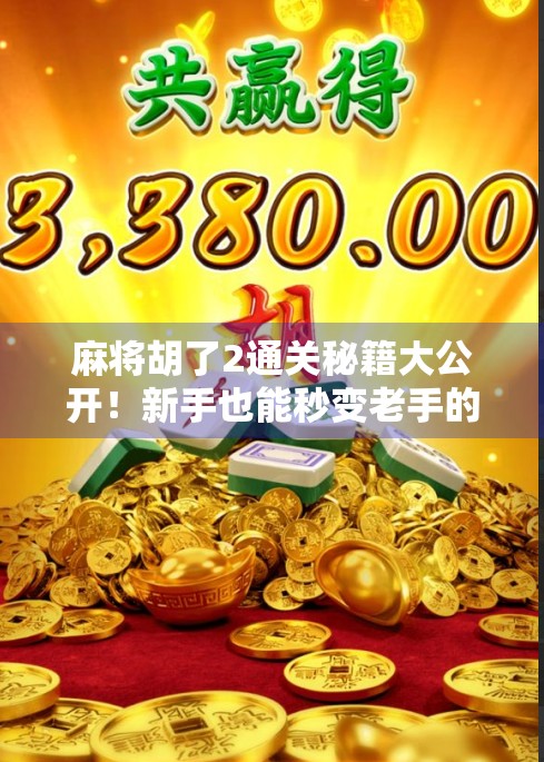 麻将胡了2通关秘籍大公开！新手也能秒变老手的5个核心技巧