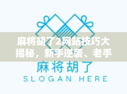 麻将胡了2网站技巧大揭秘，新手逆袭、老手进阶的实战攻略全解析！