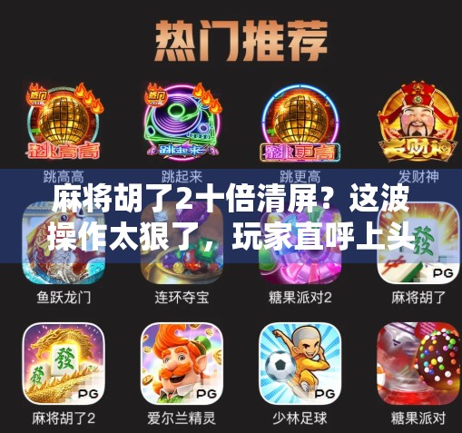 麻将胡了2十倍清屏?这波操作太狠了,玩家直呼上头! 麻将胡了2十倍清屏?这波操作太狠了,玩家直呼上头!