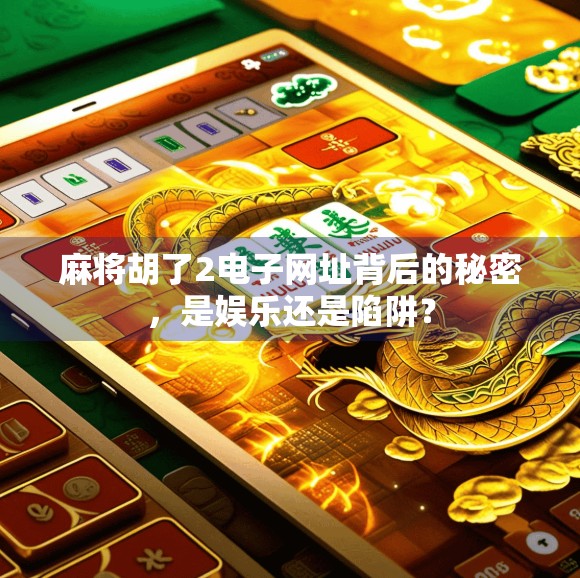 麻将胡了2电子网址背后的秘密，是娱乐还是陷阱？