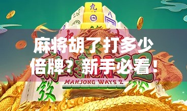 麻将胡了打多少倍牌？新手必看！揭秘倍数背后的隐藏规则与实战技巧