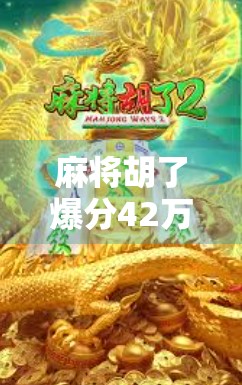 麻将胡了爆分42万！普通人也能逆袭的牌桌奇迹，一场局外人的财富觉醒