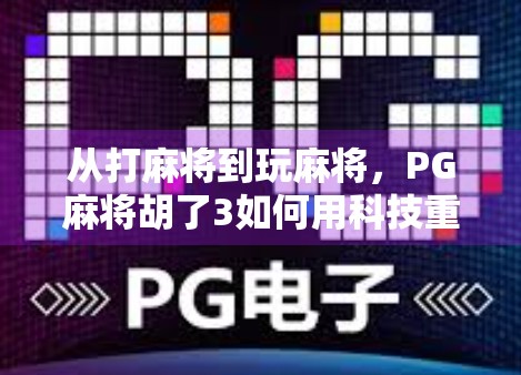 从打麻将到玩麻将，PG麻将胡了3如何用科技重塑国民娱乐新体验？