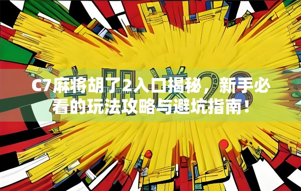 C7麻将胡了2入口揭秘，新手必看的玩法攻略与避坑指南！