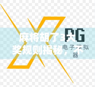 麻将胡了3大奖规则揭秘，不只是运气，更是策略与细节的较量！