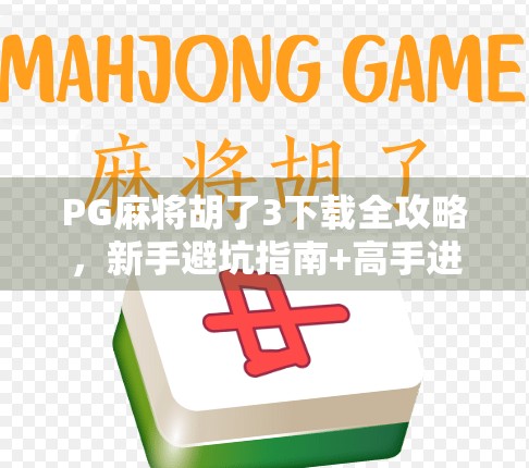 PG麻将胡了3下载全攻略,新手避坑指南+高手进阶技巧大公开! PG麻将胡了3下载全攻略,新手避坑指南+高手进阶技巧大公开!