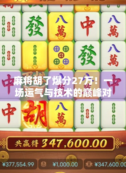 麻将胡了爆分27万！一场运气与技术的巅峰对决，普通人也能逆袭的奇迹时刻！
