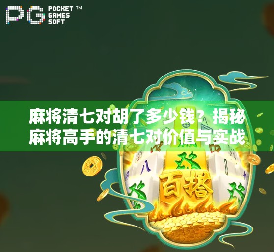 麻将清七对胡了多少钱？揭秘麻将高手的清七对价值与实战策略！