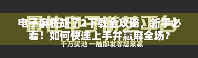 电子麻将胡了2下载全攻略,新手必看!如何快速上手并赢麻全场? 电子麻将胡了2下载全攻略,新手必看!如何快速上手并赢麻全场?