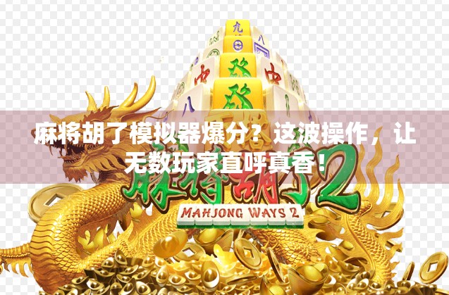 麻将胡了模拟器爆分？这波操作，让无数玩家直呼真香！