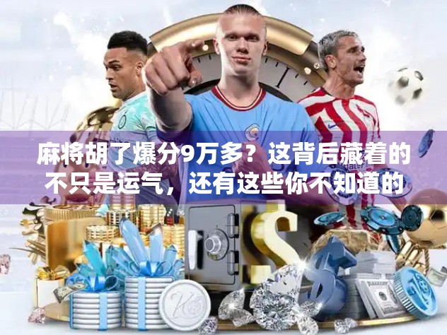 麻将胡了爆分9万多？这背后藏着的不只是运气，还有这些你不知道的局！