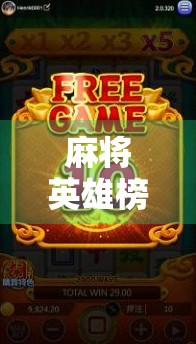 麻将英雄榜胡了爆分,一场全民娱乐的热血狂欢,谁才是真正的牌桌王者? 麻将英雄榜胡了爆分,一场全民娱乐的热血狂欢,谁才是真正的牌桌王者?