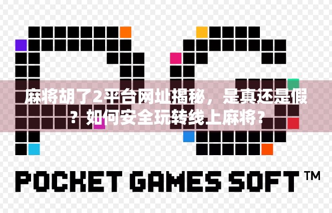 麻将胡了2平台网址揭秘，是真还是假？如何安全玩转线上麻将？