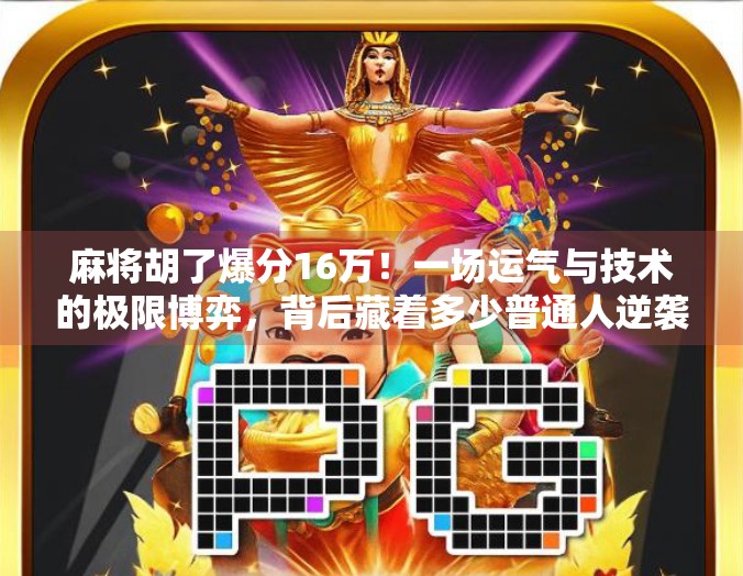 麻将胡了爆分16万！一场运气与技术的极限博弈，背后藏着多少普通人逆袭的秘密？