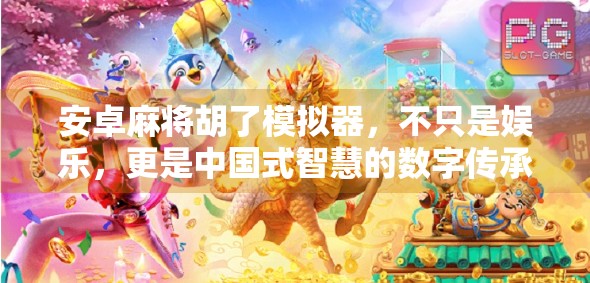 安卓麻将胡了模拟器,不只是娱乐,更是中国式智慧的数字传承 安卓麻将胡了模拟器,不只是娱乐,更是中国式智慧的数字传承