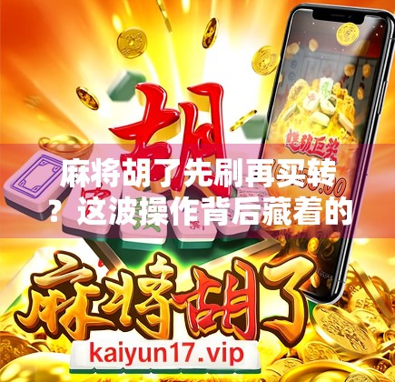 麻将胡了先刷再买转？这波操作背后藏着的不只是运气，还有人性博弈！