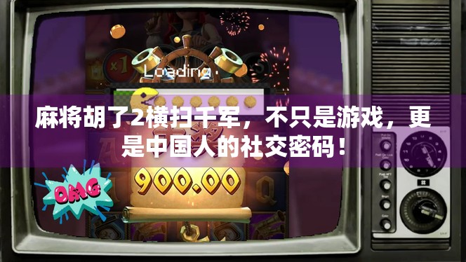 麻将胡了2横扫千军，不只是游戏，更是中国人的社交密码！