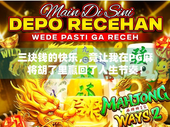 三块钱的快乐,竟让我在PG麻将胡了里赢回了人生节奏! 三块钱的快乐,竟让我在PG麻将胡了里赢回了人生节奏!