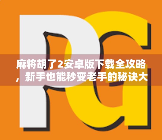 麻将胡了2安卓版下载全攻略,新手也能秒变老手的秘诀大公开! 麻将胡了2安卓版下载全攻略,新手也能秒变老手的秘诀大公开!
