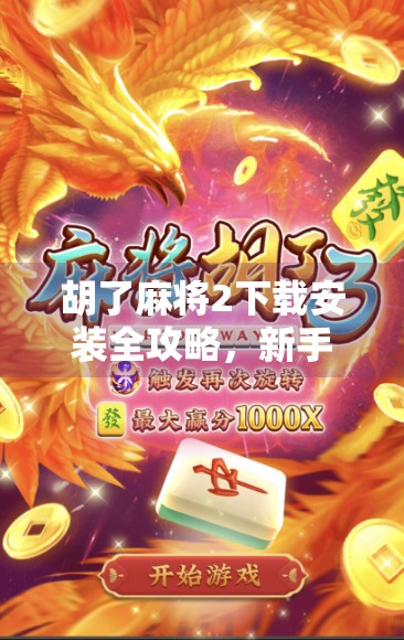 胡了麻将2下载安装全攻略,新手小白也能秒变麻将高手! 胡了麻将2下载安装全攻略,新手小白也能秒变麻将高手!