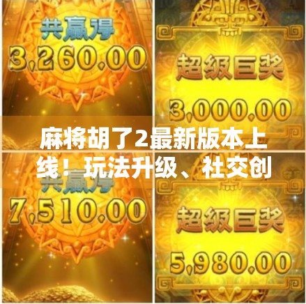 麻将胡了2最新版本上线！玩法升级、社交创新，这款国民手游还能胡出新高度？