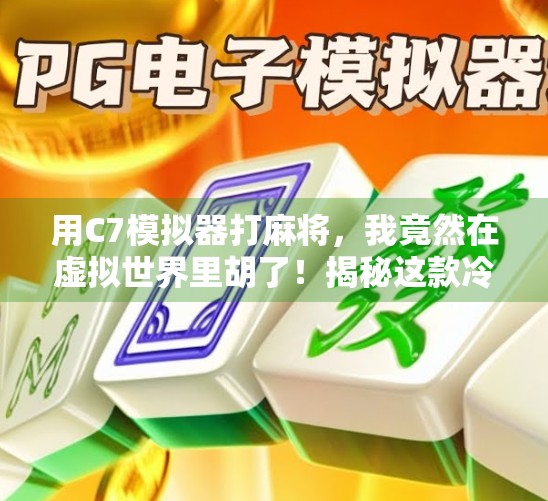 用C7模拟器打麻将,我竟然在虚拟世界里胡了!揭秘这款冷门神器的隐藏魅力 用C7模拟器打麻将,我竟然在虚拟世界里胡了!揭秘这款冷门神器的隐藏魅力