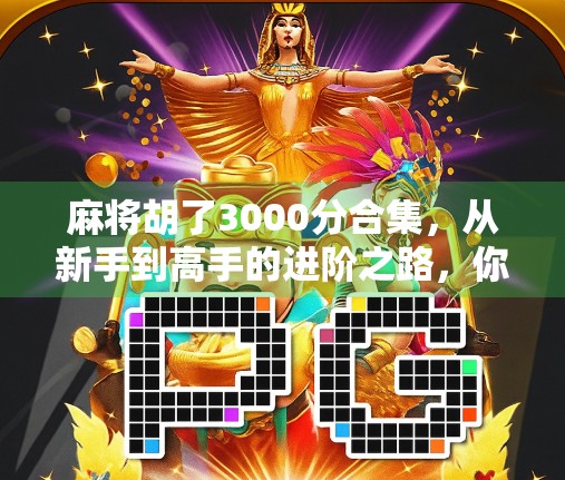 麻将胡了3000分合集，从新手到高手的进阶之路，你真的看懂了吗？